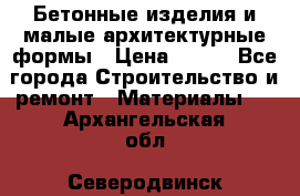 Бетонные изделия и малые архитектурные формы › Цена ­ 999 - Все города Строительство и ремонт » Материалы   . Архангельская обл.,Северодвинск г.